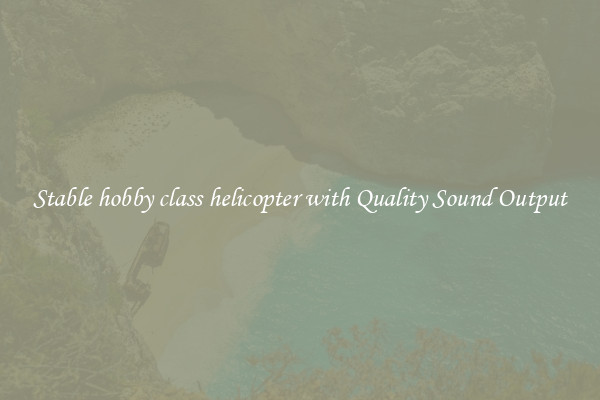 Stable hobby class helicopter with Quality Sound Output
