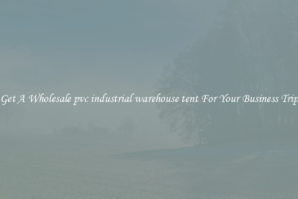 Get A Wholesale pvc industrial warehouse tent For Your Business Trip