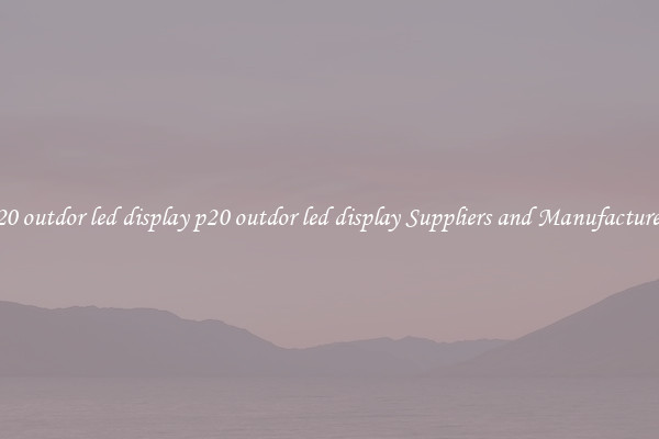 p20 outdor led display p20 outdor led display Suppliers and Manufacturers