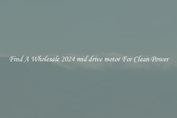 Find A Wholesale 2024 mid drive motor For Clean Power