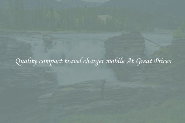 Quality compact travel charger mobile At Great Prices
