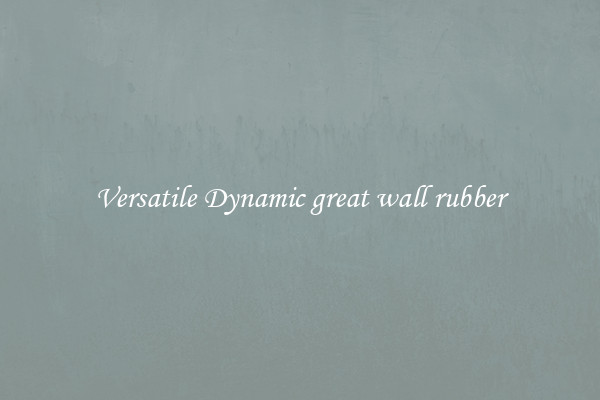 Versatile Dynamic great wall rubber
