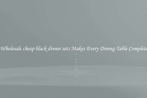 Wholesale cheap black dinner sets Makes Every Dining Table Complete