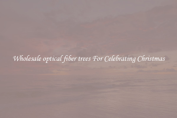 Wholesale optical fiber trees For Celebrating Christmas