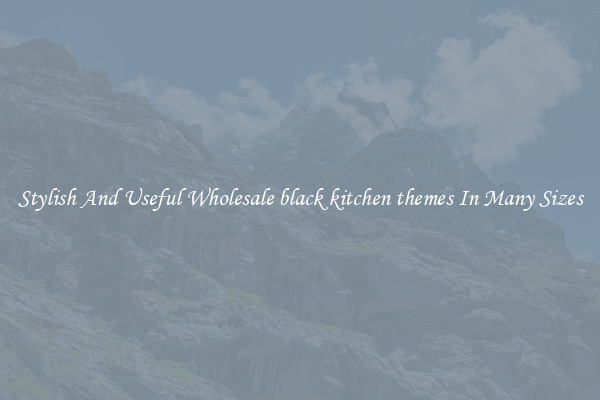 Stylish And Useful Wholesale black kitchen themes In Many Sizes