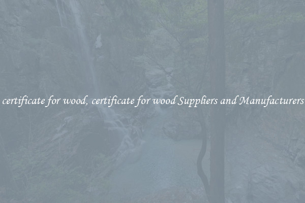 certificate for wood, certificate for wood Suppliers and Manufacturers