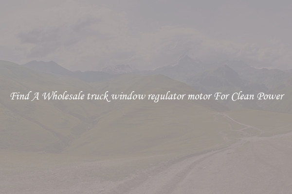 Find A Wholesale truck window regulator motor For Clean Power