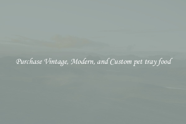 Purchase Vintage, Modern, and Custom pet tray food