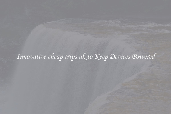 Innovative cheap trips uk to Keep Devices Powered