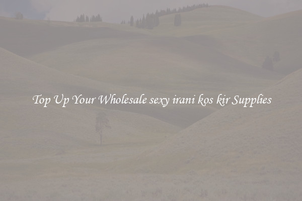 Top Up Your Wholesale sexy irani kos kir Supplies