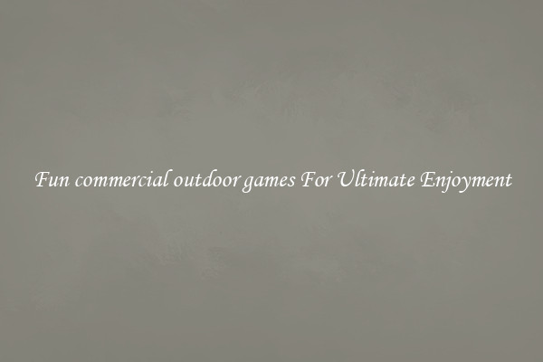 Fun commercial outdoor games For Ultimate Enjoyment