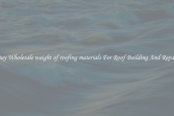 Buy Wholesale weight of roofing materials For Roof Building And Repair