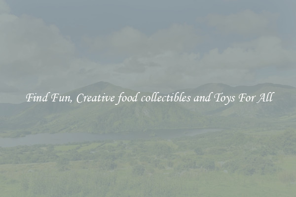 Find Fun, Creative food collectibles and Toys For All