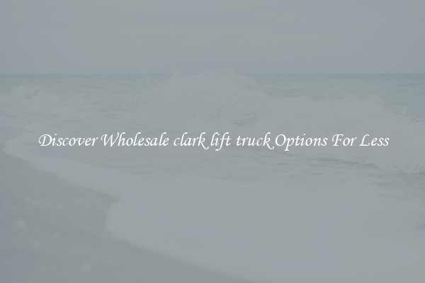 Discover Wholesale clark lift truck Options For Less