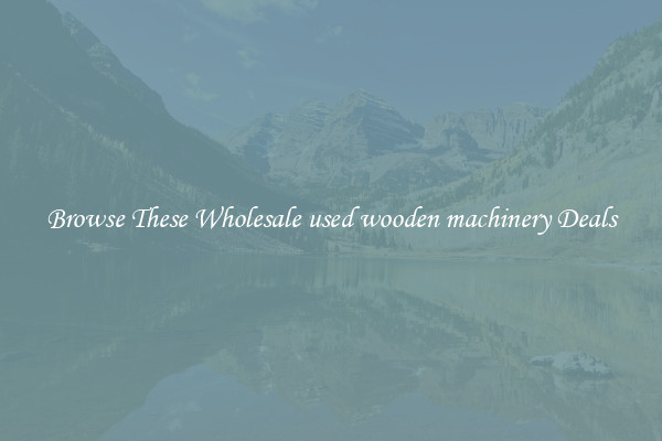 Browse These Wholesale used wooden machinery Deals