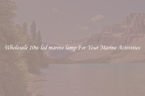 Wholesale 10w led marine lamp For Your Marine Activities 