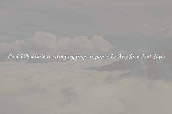 Cool Wholesale wearing leggings as pants In Any Size And Style