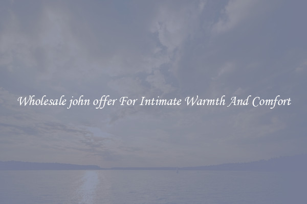 Wholesale john offer For Intimate Warmth And Comfort