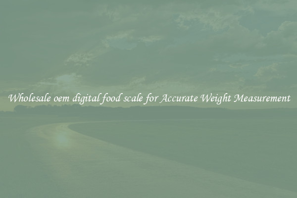 Wholesale oem digital food scale for Accurate Weight Measurement
