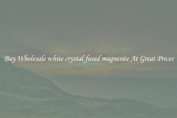 Buy Wholesale white crystal fused magnesite At Great Prices