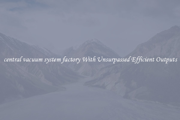 central vacuum system factory With Unsurpassed Efficient Outputs