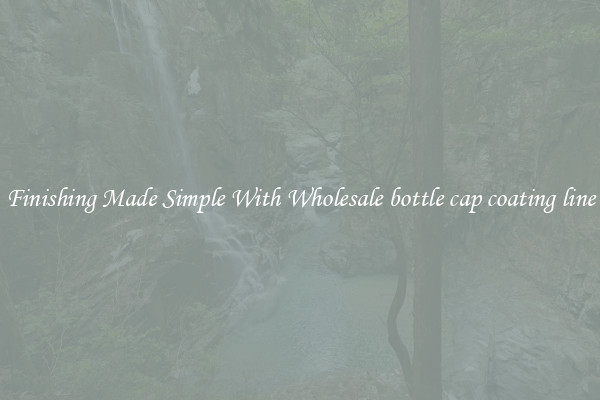 Finishing Made Simple With Wholesale bottle cap coating line