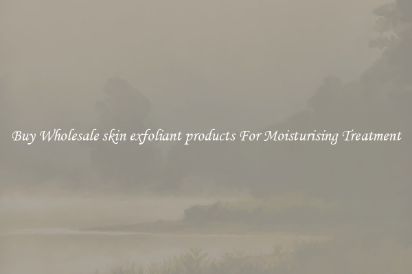 Buy Wholesale skin exfoliant products For Moisturising Treatment
