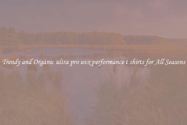 Trendy and Organic ultra pro uvx performance t shirts for All Seasons