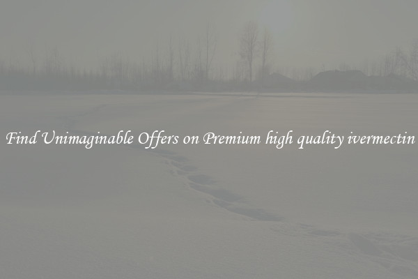 Find Unimaginable Offers on Premium high quality ivermectin