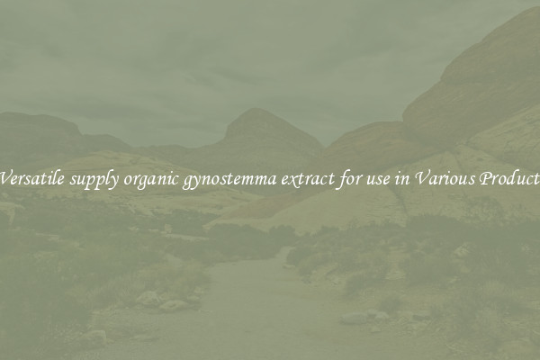 Versatile supply organic gynostemma extract for use in Various Products