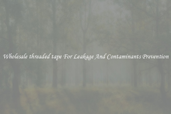 Wholesale threaded tape For Leakage And Contaminants Prevention