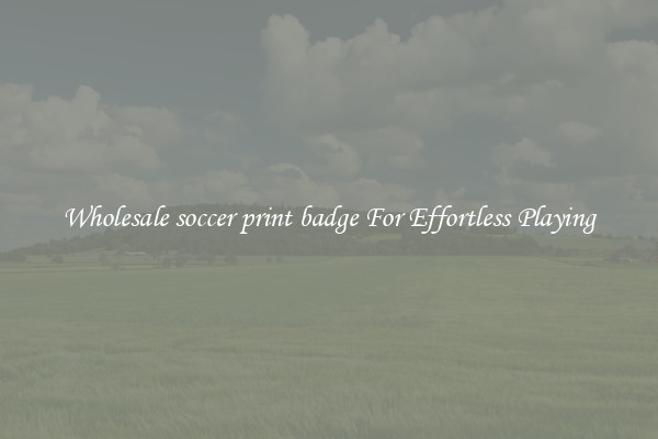 Wholesale soccer print badge For Effortless Playing