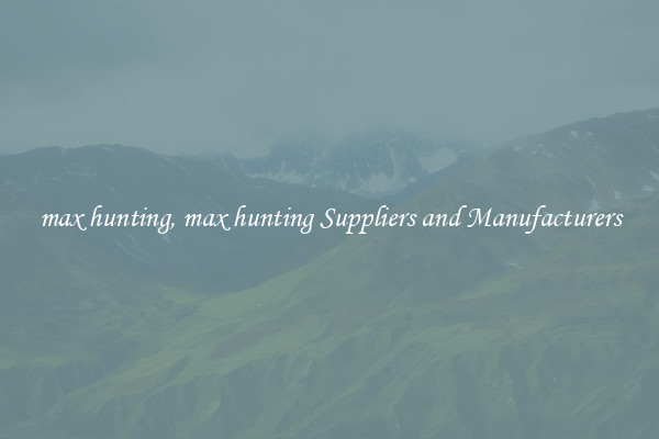 max hunting, max hunting Suppliers and Manufacturers