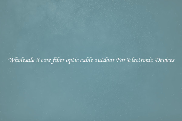Wholesale 8 core fiber optic cable outdoor For Electronic Devices