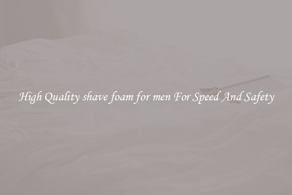 High Quality shave foam for men For Speed And Safety