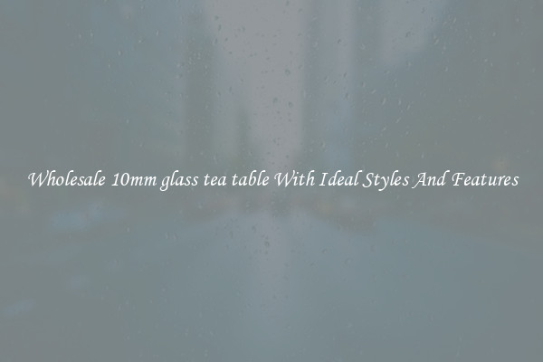 Wholesale 10mm glass tea table With Ideal Styles And Features