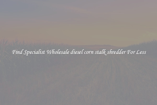  Find Specialist Wholesale diesel corn stalk shredder For Less 