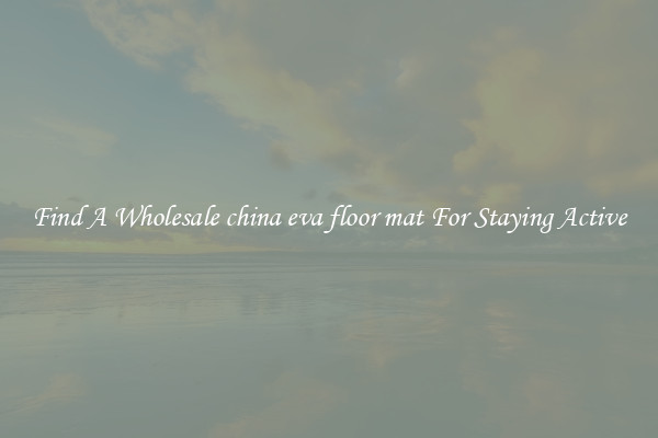 Find A Wholesale china eva floor mat For Staying Active