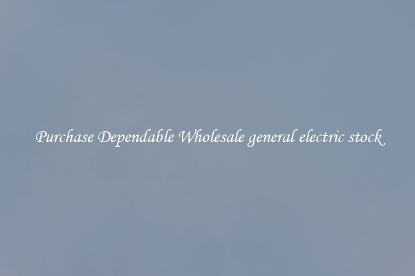 Purchase Dependable Wholesale general electric stock