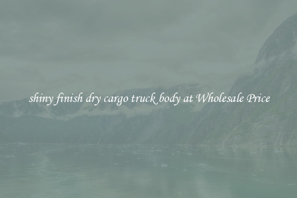 shiny finish dry cargo truck body at Wholesale Price