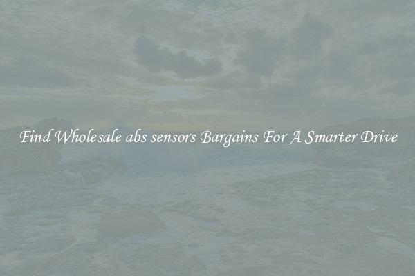 Find Wholesale abs sensors Bargains For A Smarter Drive