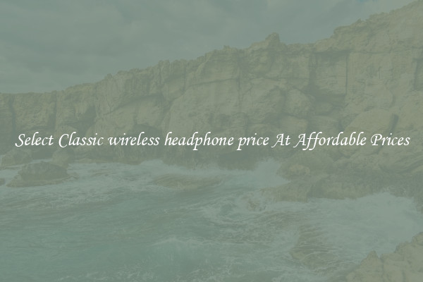 Select Classic wireless headphone price At Affordable Prices