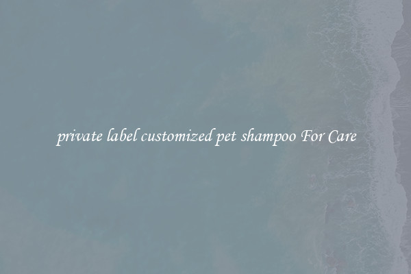 private label customized pet shampoo For Care