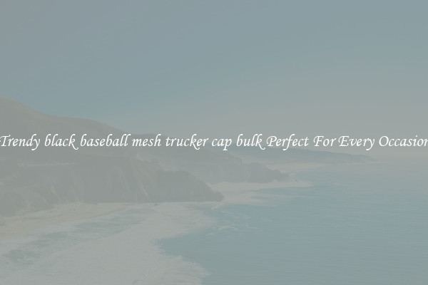 Trendy black baseball mesh trucker cap bulk Perfect For Every Occasion