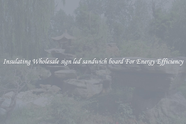 Insulating Wholesale sign led sandwich board For Energy Efficiency