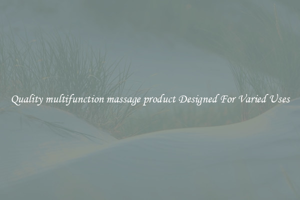 Quality multifunction massage product Designed For Varied Uses