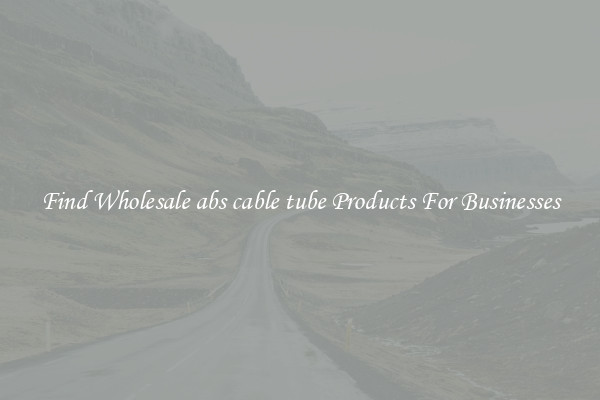 Find Wholesale abs cable tube Products For Businesses