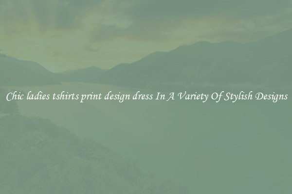 Chic ladies tshirts print design dress In A Variety Of Stylish Designs