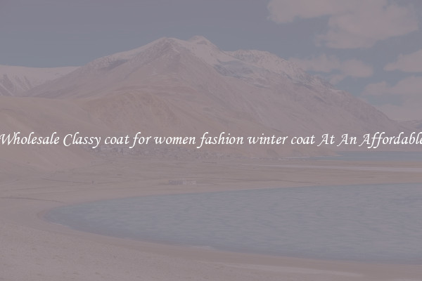 Find Wholesale Classy coat for women fashion winter coat At An Affordable Price