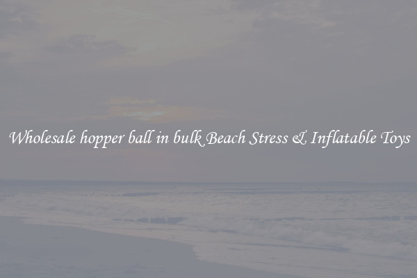 Wholesale hopper ball in bulk Beach Stress & Inflatable Toys